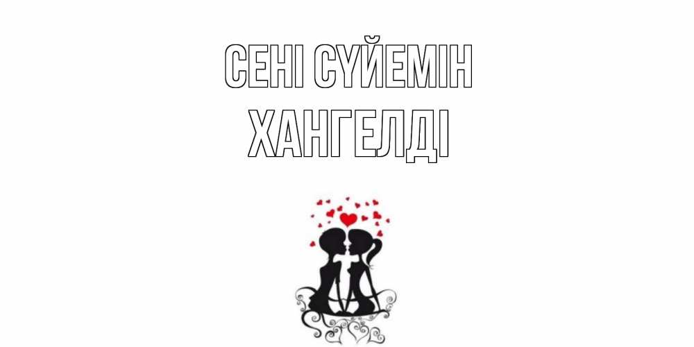 Күн сайын ашық хат с именем, ХАНГЕЛДІ Сені сүйемін силует, поцелуй Онлайн тегін жүктеп алу тілектері бар керемет карта 