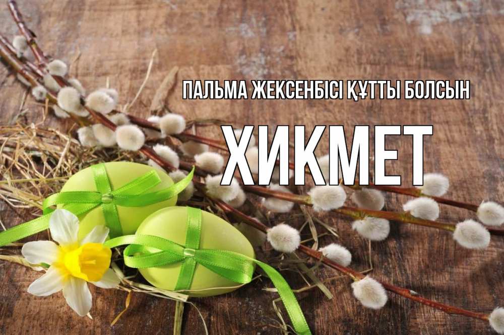 Күн сайын ашық хат с именем, ХИКМЕТ Пальма жексенбісі құтты болсын верба Онлайн тегін жүктеп алу тілектері бар керемет карта 