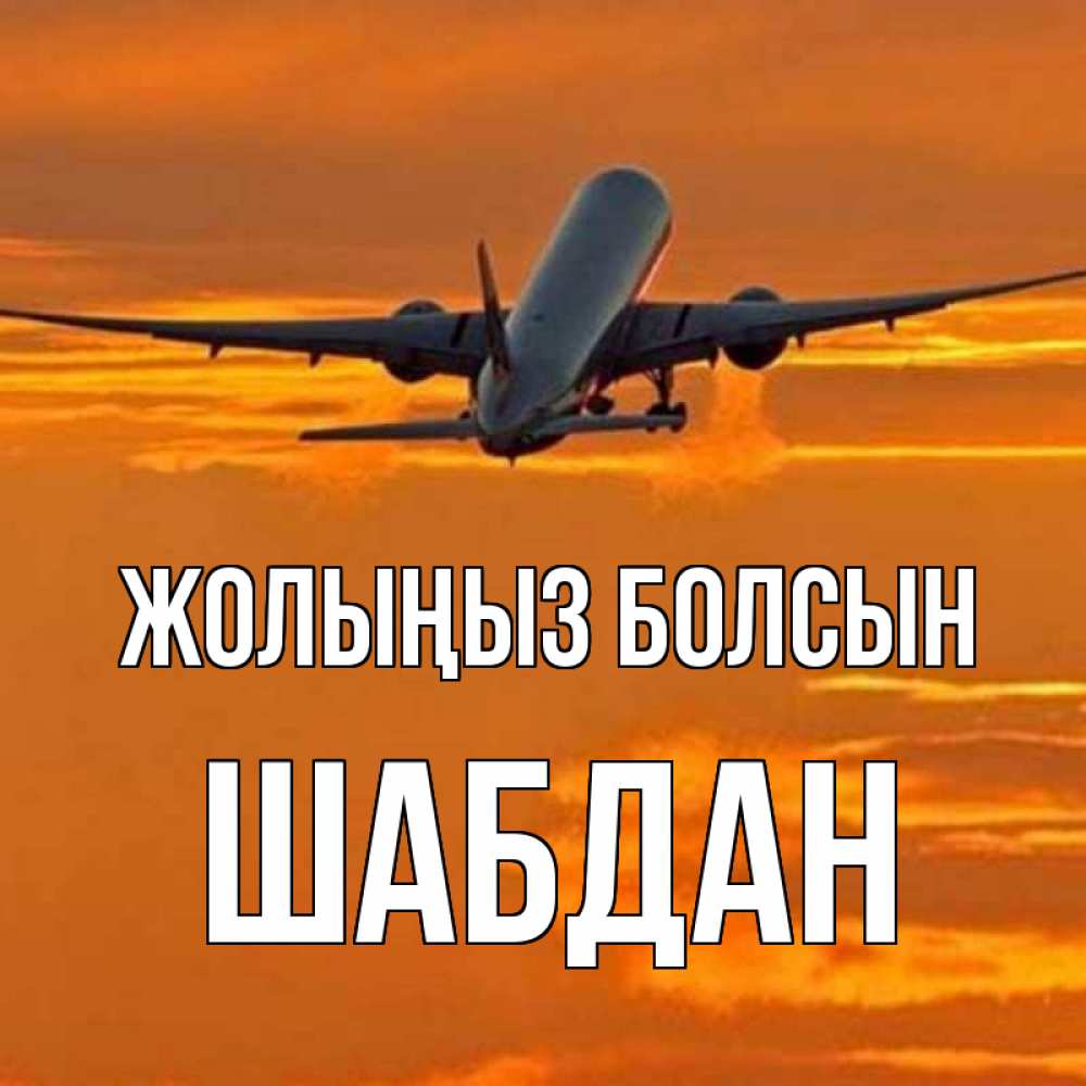 Күн сайын ашық хат с именем, ШАБДАН Жолыңыз болсын оранжевое небо Онлайн тегін жүктеп алу тілектері бар керемет карта 