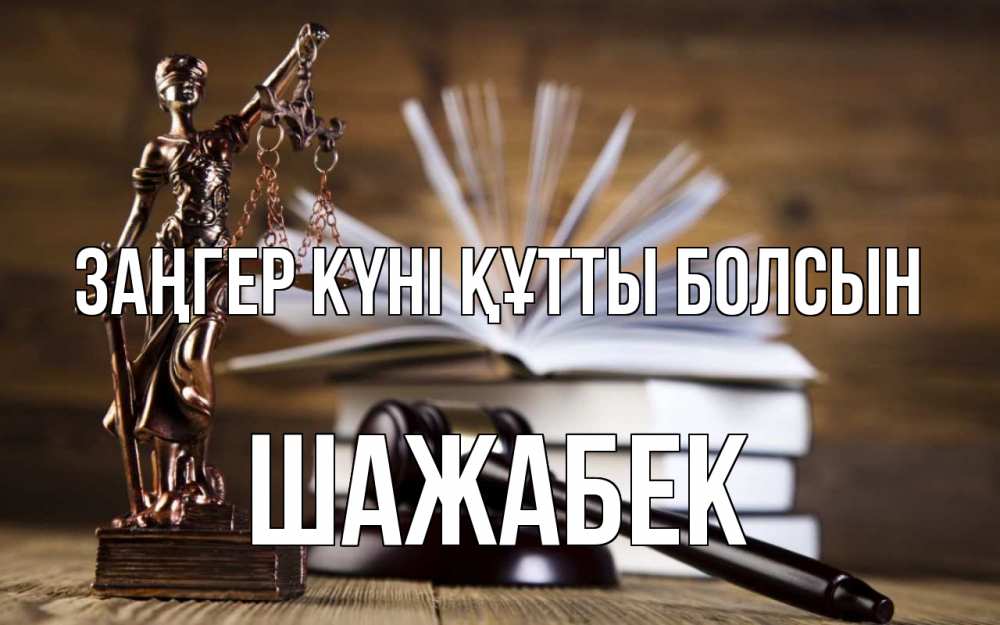 Күн сайын ашық хат с именем, ШАЖАБЕК Заңгер күні құтты болсын с днем юриста Онлайн тегін жүктеп алу тілектері бар керемет карта 