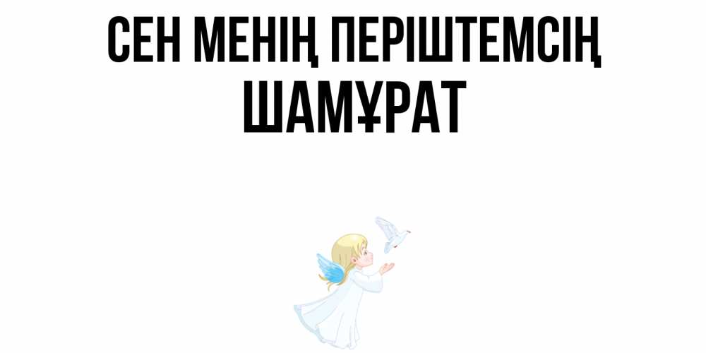 Күн сайын ашық хат с именем, ШАМҰРАТ Сен менің періштемсің ангел, голубь Онлайн тегін жүктеп алу тілектері бар керемет карта 
