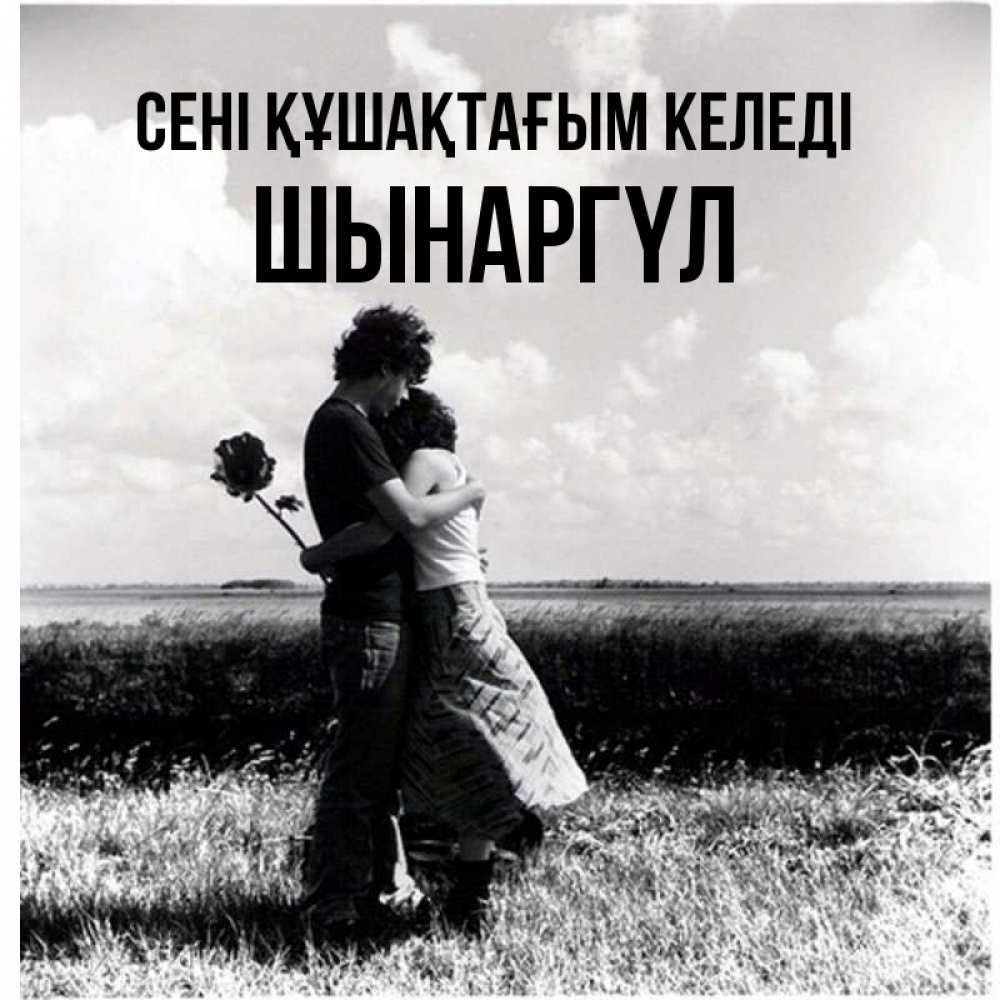 Күн сайын ашық хат с именем, ШЫНАРГҮЛ сені құшақтағым келеді чернобелое фото Онлайн тегін жүктеп алу тілектері бар керемет карта 
