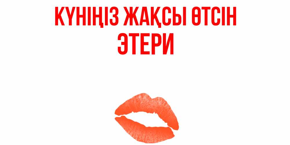 Күн сайын ашық хат с именем, Этери Күніңіз жақсы өтсін удачного дня с поцелуем Онлайн тегін жүктеп алу тілектері бар керемет карта 