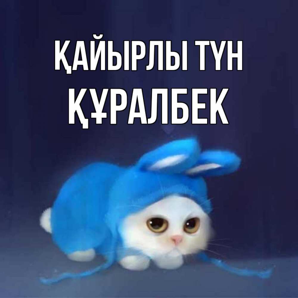 Күн сайын ашық хат с именем, ҚҰРАЛБЕК Қайырлы түн кот в голубом костюме кролика с ушками Онлайн тегін жүктеп алу тілектері бар керемет карта 