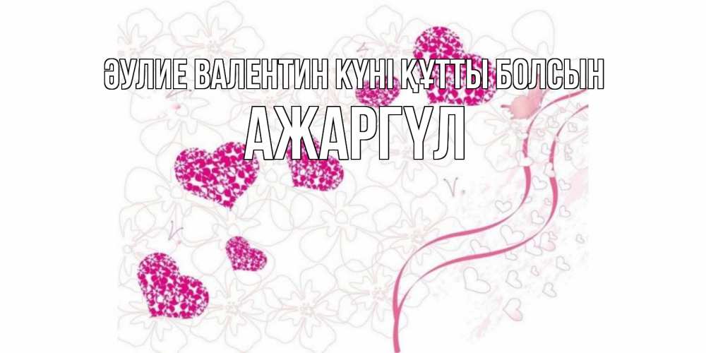 Күн сайын ашық хат с именем, АЖАРГҮЛ Әулие Валентин күні құтты болсын подписать валентинку именем онлайн к 14 февраля Онлайн тегін жүктеп алу тілектері бар керемет карта 