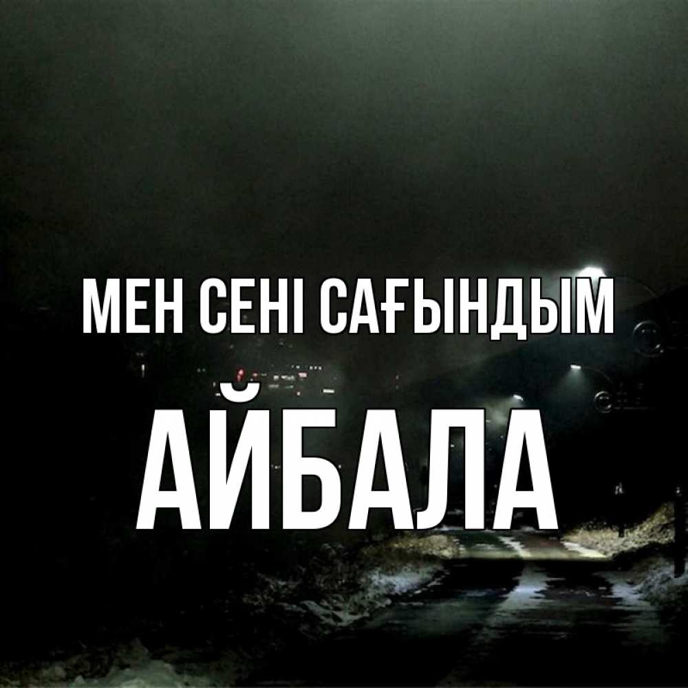 Күн сайын ашық хат с именем, Айбала Мен сені сағындым окраина города Онлайн тегін жүктеп алу тілектері бар керемет карта 