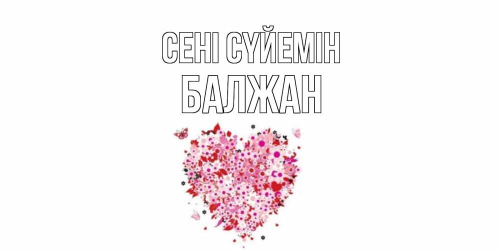 Күн сайын ашық хат с именем, БАЛЖАН Сені сүйемін сердце Онлайн тегін жүктеп алу тілектері бар керемет карта 