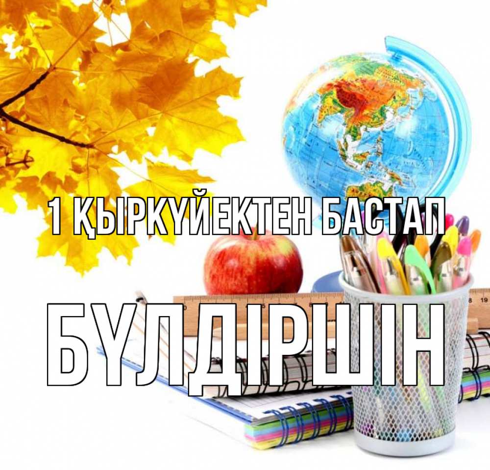 Күн сайын ашық хат с именем, БҮЛДІРШІН 1 қыркүйектен бастап глобус и канцелярские товары Онлайн тегін жүктеп алу тілектері бар керемет карта 