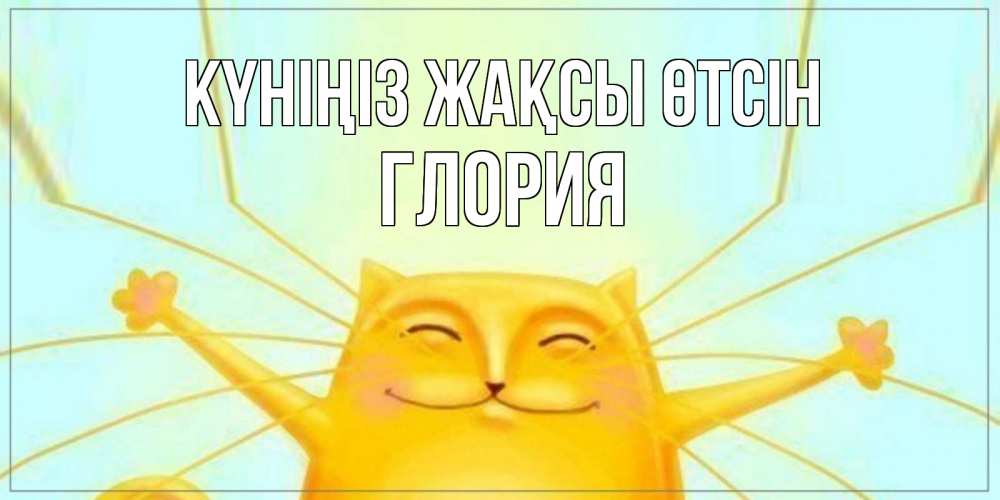Күн сайын ашық хат с именем, Глория Күніңіз жақсы өтсін обнимашки Онлайн тегін жүктеп алу тілектері бар керемет карта 
