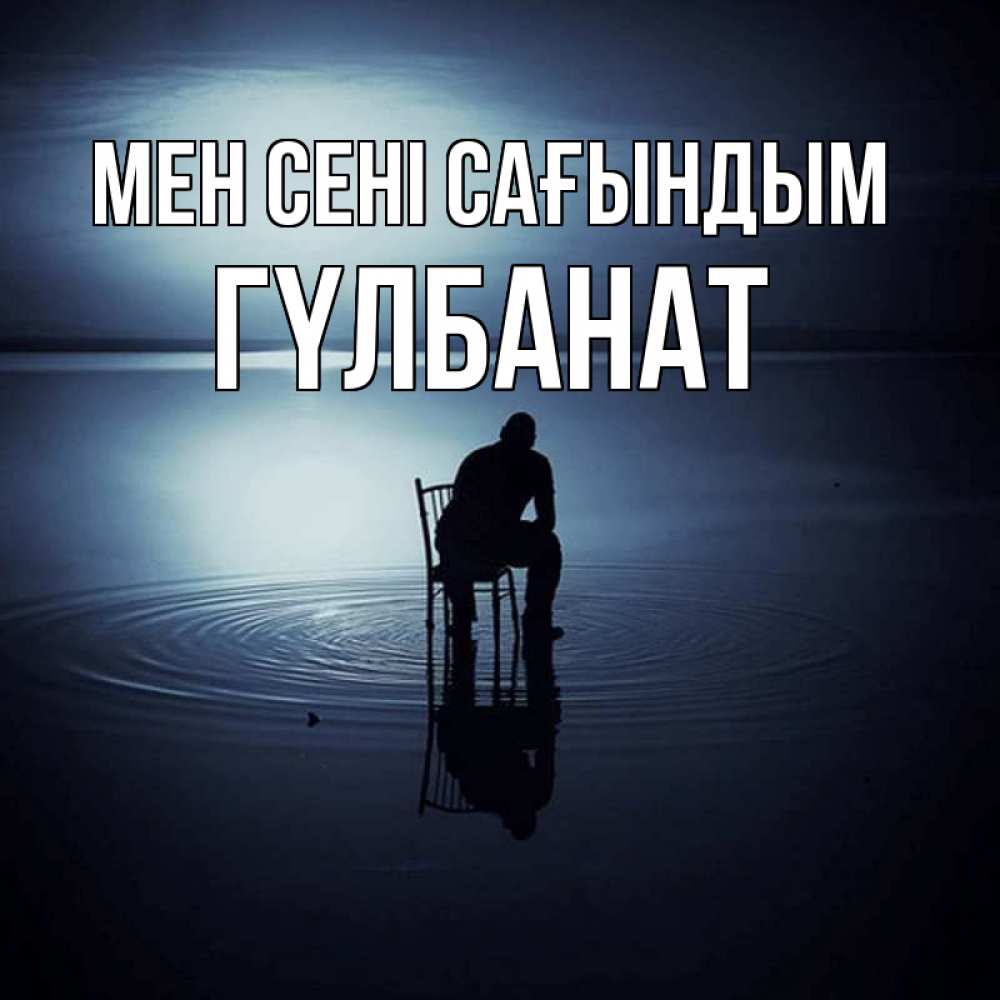 Күн сайын ашық хат с именем, ГҮЛБАНАТ Мен сені сағындым грусть Онлайн тегін жүктеп алу тілектері бар керемет карта 