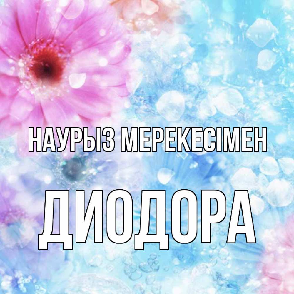 Күн сайын ашық хат с именем, Диодора Наурыз мерекесімен цветы Онлайн тегін жүктеп алу тілектері бар керемет карта 