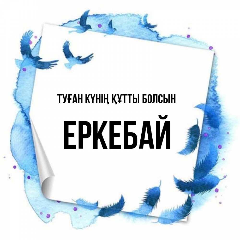 Күн сайын ашық хат с именем, Еркебай Туған күнің құтты болсын красивые птицы летят Онлайн тегін жүктеп алу тілектері бар керемет карта 