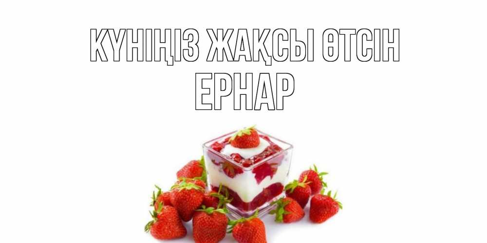 Күн сайын ашық хат с именем, Ернар Күніңіз жақсы өтсін пожелания хорошего дня. Открытки на каждый день Онлайн тегін жүктеп алу тілектері бар керемет карта 