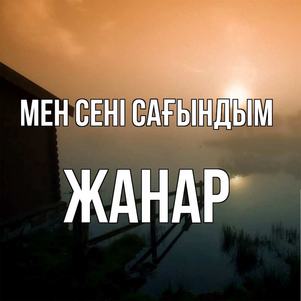 Күн сайын ашық хат с именем, ЖАНАР Мен сені сағындым приходи ко мне на чай Онлайн тегін жүктеп алу тілектері бар керемет карта 