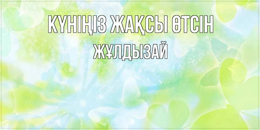 Күн сайын ашық хат с именем, ЖҰЛДЫЗАЙ Күніңіз жақсы өтсін абстрактная картинка с пожеланием прекрасного летнего дня Онлайн тегін жүктеп алу тілектері бар керемет карта 