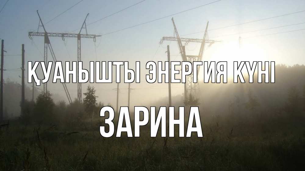 Күн сайын ашық хат с именем, ЗАРИНА Қуанышты энергия күні ЛЭП Онлайн тегін жүктеп алу тілектері бар керемет карта 