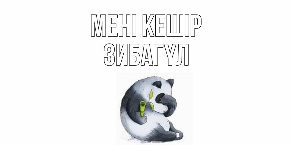 Күн сайын ашық хат с именем, ЗИБАГҮЛ Мені кешір прости меня с пандой и держи бамбук Онлайн тегін жүктеп алу тілектері бар керемет карта 