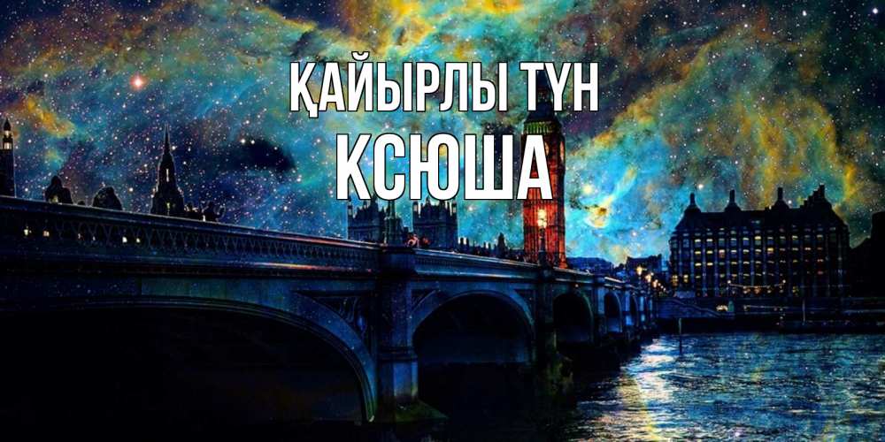 Күн сайын ашық хат с именем, Ксюша Қайырлы түн биг бен Онлайн тегін жүктеп алу тілектері бар керемет карта 