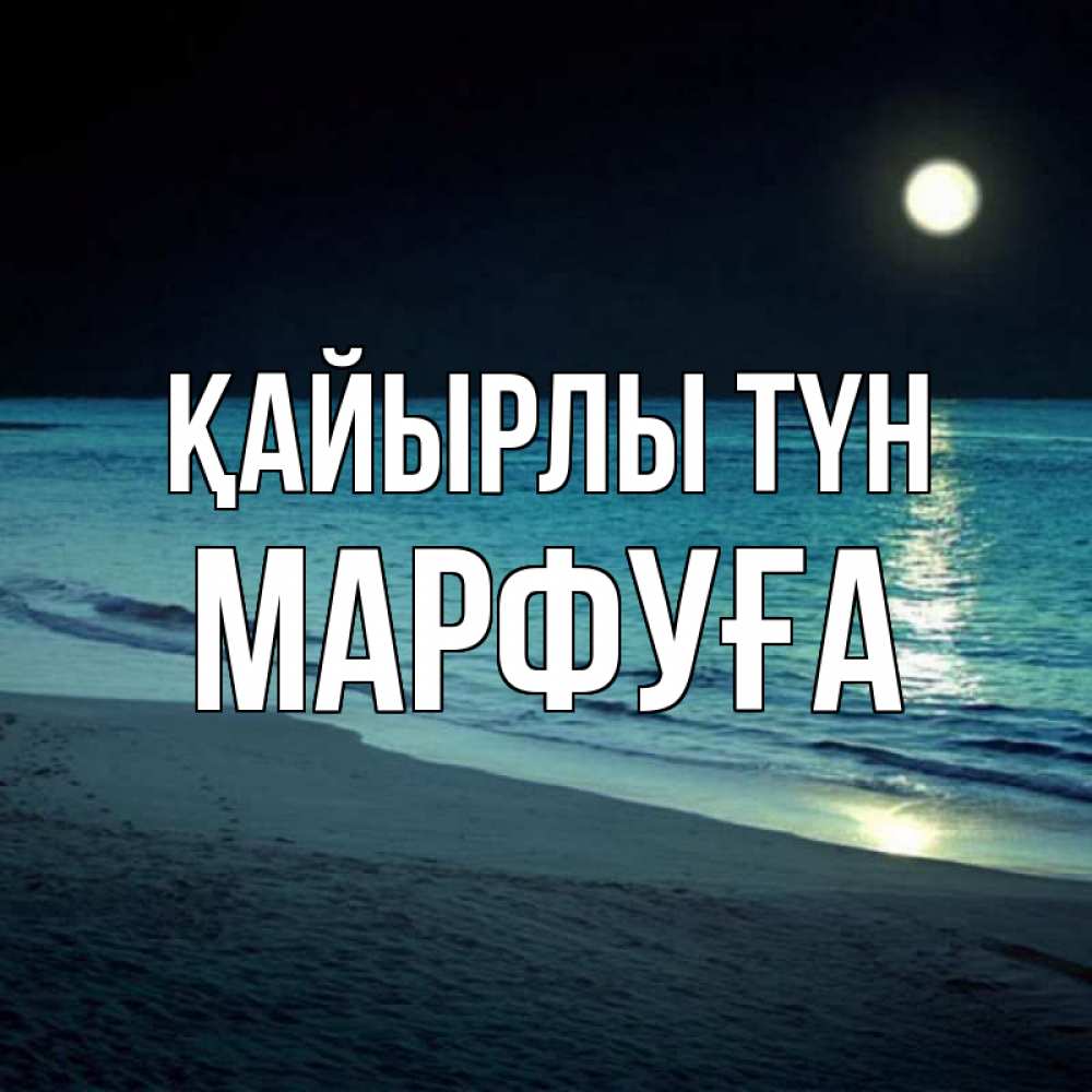 Күн сайын ашық хат с именем, МАРФУҒА Қайырлы түн нежное море ночью Онлайн тегін жүктеп алу тілектері бар керемет карта 