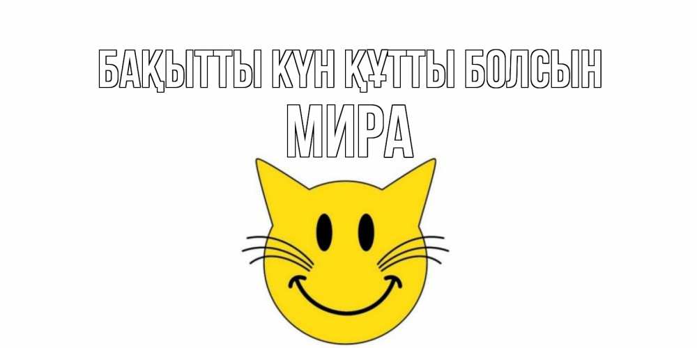 Күн сайын ашық хат с именем, МИРА Бақытты күн құтты болсын кот, улыбка Онлайн тегін жүктеп алу тілектері бар керемет карта 
