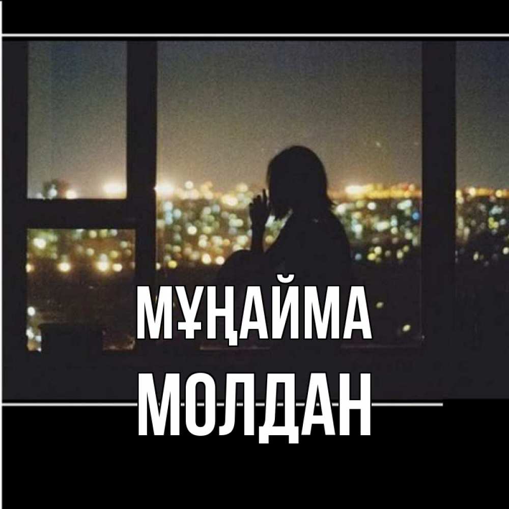 Күн сайын ашық хат с именем, МОЛДАН Мұңайма смотрит на ночной город Онлайн тегін жүктеп алу тілектері бар керемет карта 