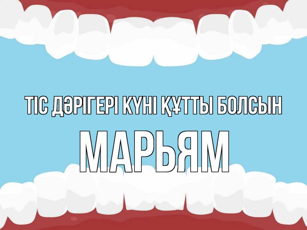 Күн сайын ашық хат с именем, Марьям Тіс дәрігері күні құтты болсын с днем стоматолога Онлайн тегін жүктеп алу тілектері бар керемет карта 