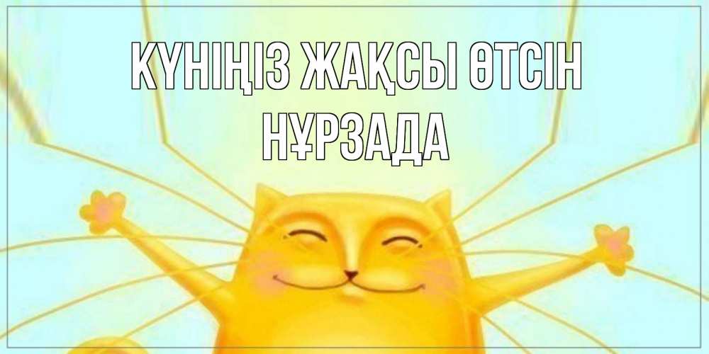 Күн сайын ашық хат с именем, НҰРЗАДА Күніңіз жақсы өтсін обнимашки Онлайн тегін жүктеп алу тілектері бар керемет карта 