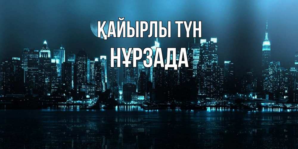 Күн сайын ашық хат с именем, НҰРЗАДА Қайырлы түн городской пейзаж Онлайн тегін жүктеп алу тілектері бар керемет карта 