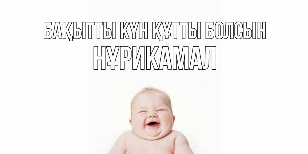 Күн сайын ашық хат с именем, НҰРИКАМАЛ Бақытты күн құтты болсын ребенок Онлайн тегін жүктеп алу тілектері бар керемет карта 