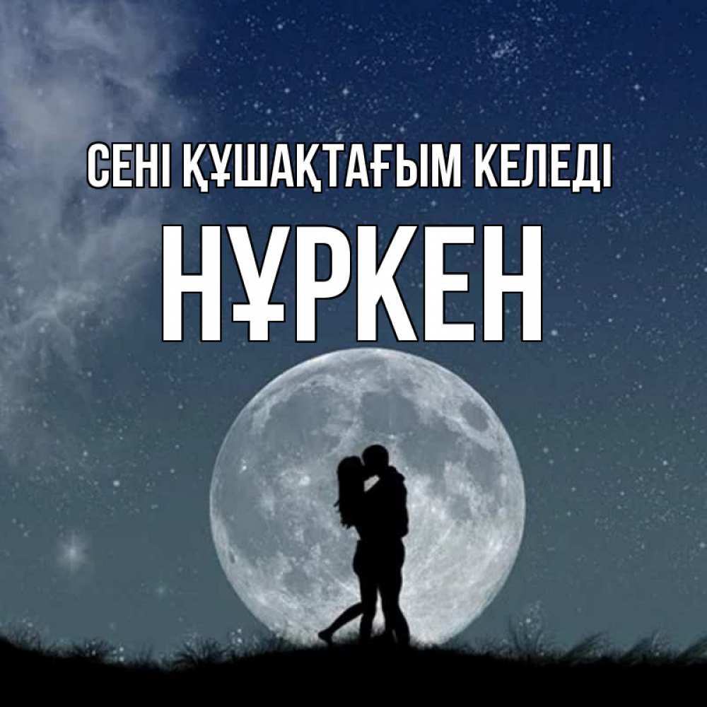 Күн сайын ашық хат с именем, Нұркен сені құшақтағым келеді сладкая парочка Онлайн тегін жүктеп алу тілектері бар керемет карта 