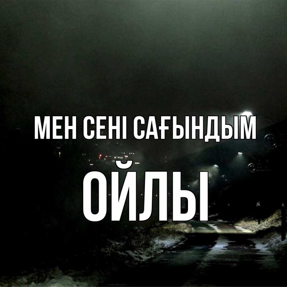 Күн сайын ашық хат с именем, ОЙЛЫ Мен сені сағындым окраина города Онлайн тегін жүктеп алу тілектері бар керемет карта 