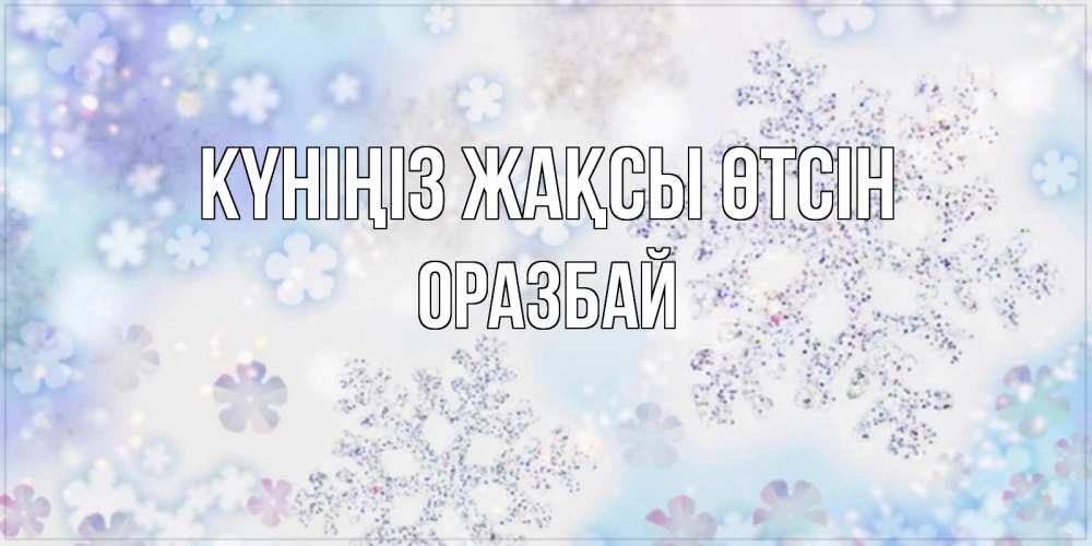 Күн сайын ашық хат с именем, ОРАЗБАЙ Күніңіз жақсы өтсін снежинки с пожеланиями удачного дня Онлайн тегін жүктеп алу тілектері бар керемет карта 