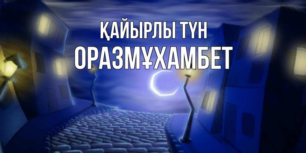 Күн сайын ашық хат с именем, ОРАЗМҰХАМБЕТ Қайырлы түн сладких снов ночному городу Онлайн тегін жүктеп алу тілектері бар керемет карта 