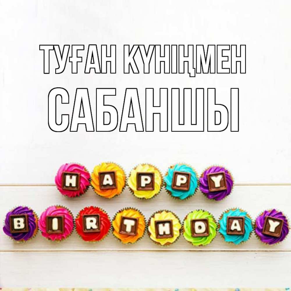 Күн сайын ашық хат с именем, САБАНШЫ Туған күніңмен из кексов и шоколада Онлайн тегін жүктеп алу тілектері бар керемет карта 