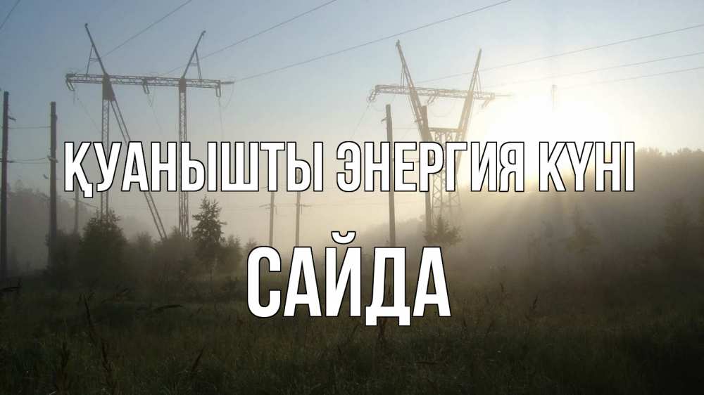 Күн сайын ашық хат с именем, САЙДА Қуанышты энергия күні ЛЭП Онлайн тегін жүктеп алу тілектері бар керемет карта 