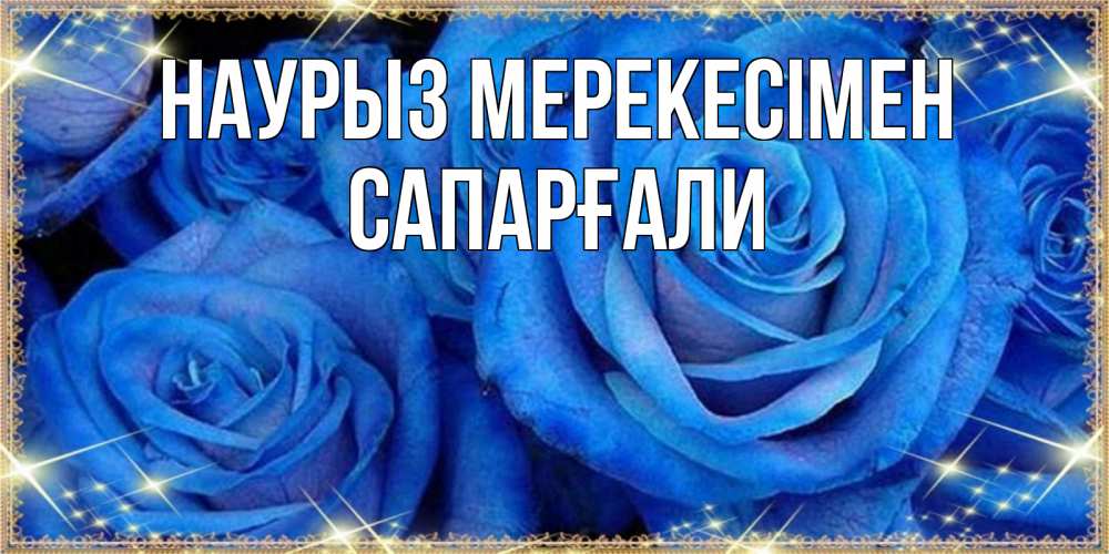 Күн сайын ашық хат с именем, САПАРҒАЛИ Наурыз мерекесімен как поздравить женщину на праздник весны наурыз. Конечно же нужно подарить ей открытку с нашего сайта Онлайн тегін жүктеп алу тілектері бар керемет карта 