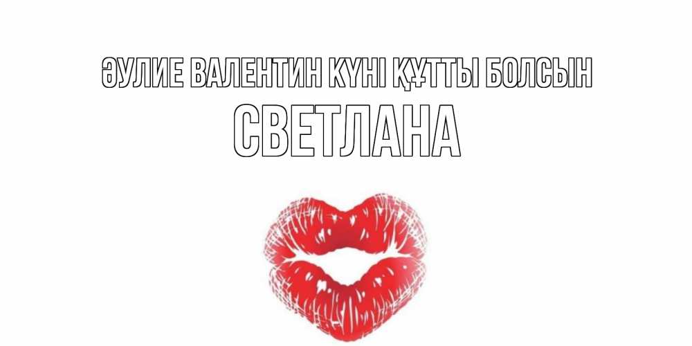 Күн сайын ашық хат с именем, Светлана Әулие Валентин күні құтты болсын поцелуй на валентинке с именем Онлайн тегін жүктеп алу тілектері бар керемет карта 