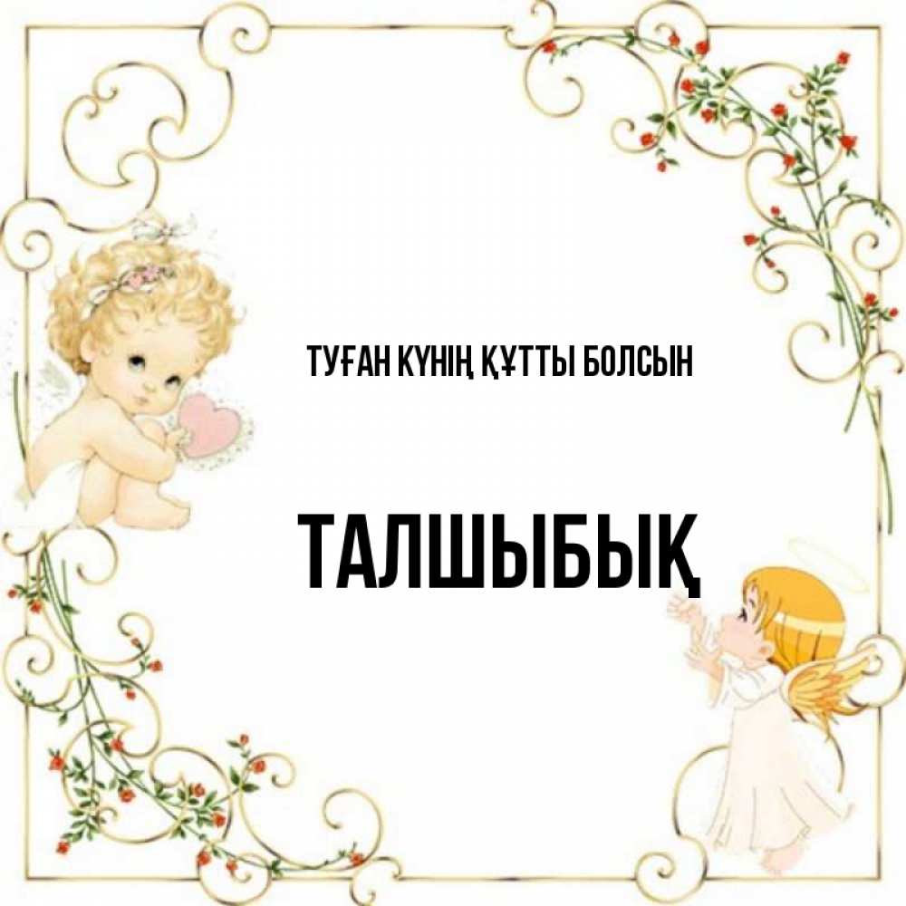 Күн сайын ашық хат с именем, ТАЛШЫБЫҚ Туған күнің құтты болсын ангелы желают прекрасных именин Онлайн тегін жүктеп алу тілектері бар керемет карта 