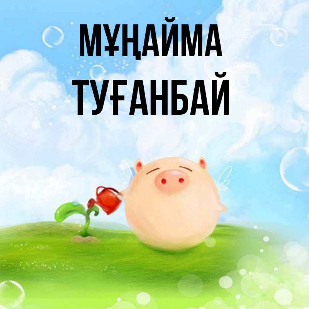 Күн сайын ашық хат с именем, ТУҒАНБАЙ Мұңайма поливает цветок порося Онлайн тегін жүктеп алу тілектері бар керемет карта 