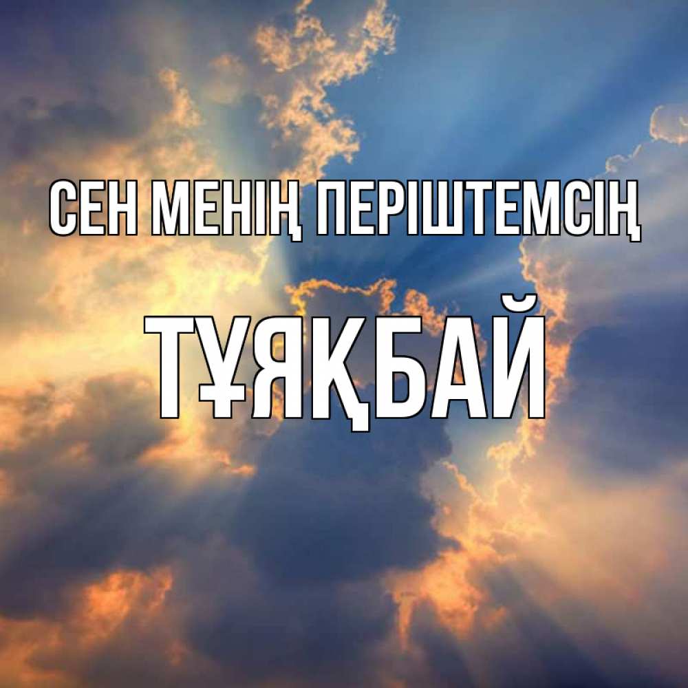 Күн сайын ашық хат с именем, ТҰЯҚБАЙ Сен менің періштемсің ангельский свет сквозь облака Онлайн тегін жүктеп алу тілектері бар керемет карта 