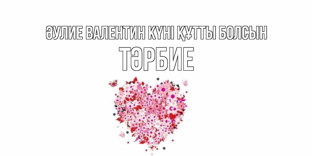 Күн сайын ашық хат с именем, ТӘРБИЕ Әулие Валентин күні құтты болсын день всех влюбленных пора дарить валентинку девушке Онлайн тегін жүктеп алу тілектері бар керемет карта 