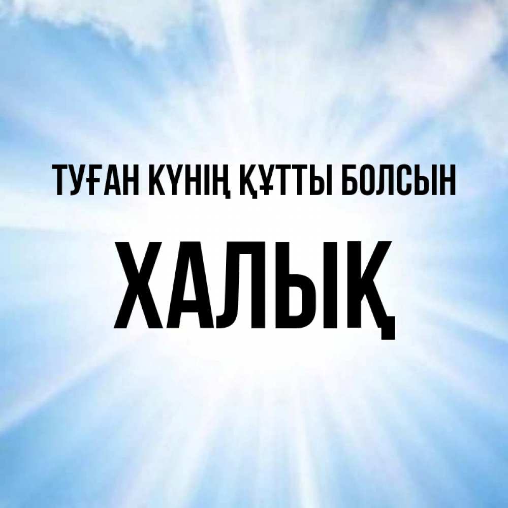 Күн сайын ашық хат с именем, ХАЛЫҚ Туған күнің құтты болсын свет небесный Онлайн тегін жүктеп алу тілектері бар керемет карта 