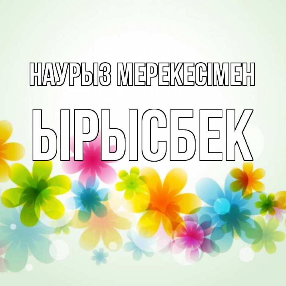 Күн сайын ашық хат с именем, ЫРЫСБЕК Наурыз мерекесімен цветы Онлайн тегін жүктеп алу тілектері бар керемет карта 