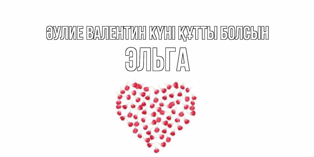 Күн сайын ашық хат с именем, Эльга Әулие Валентин күні құтты болсын сердечко для любимой Онлайн тегін жүктеп алу тілектері бар керемет карта 
