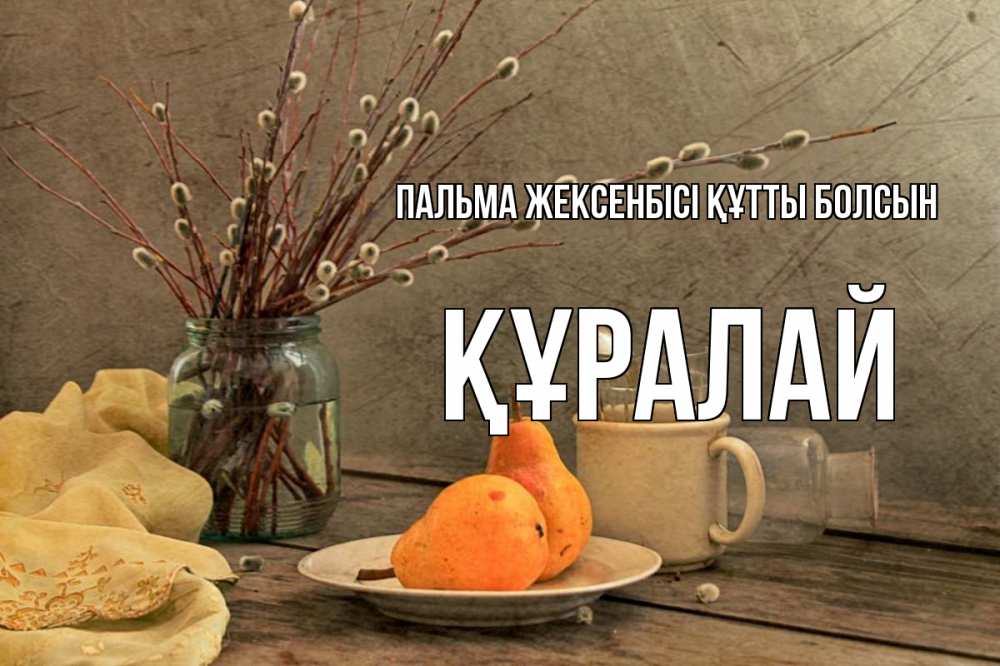 Күн сайын ашық хат с именем, ҚҰРАЛАЙ Пальма жексенбісі құтты болсын верба Онлайн тегін жүктеп алу тілектері бар керемет карта 