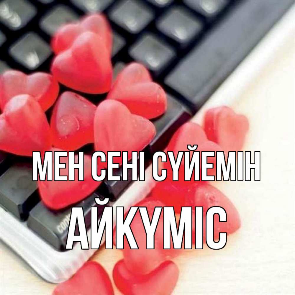 Күн сайын ашық хат с именем, АЙКҮМІС Мен сені сүйемін конфеты в виде сердец Онлайн тегін жүктеп алу тілектері бар керемет карта 