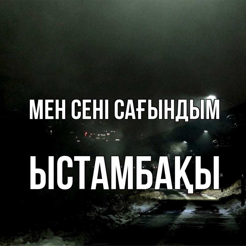 Күн сайын ашық хат с именем, ЫСТАМБАҚЫ Мен сені сағындым окраина города Онлайн тегін жүктеп алу тілектері бар керемет карта 