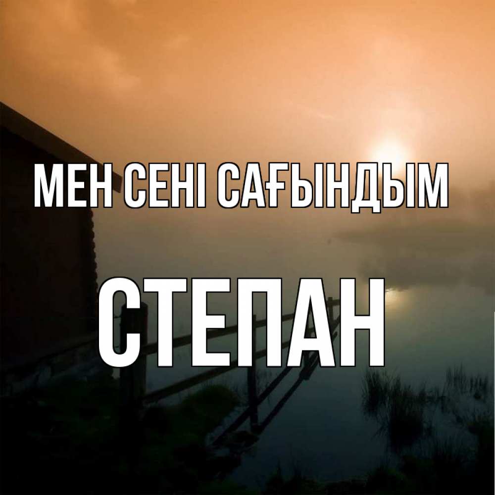 Күн сайын ашық хат с именем, Степан Мен сені сағындым приходи ко мне на чай Онлайн тегін жүктеп алу тілектері бар керемет карта 