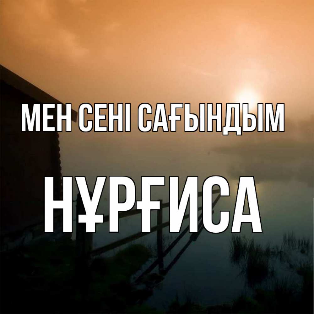 Күн сайын ашық хат с именем, НҰРҒИСА Мен сені сағындым приходи ко мне на чай Онлайн тегін жүктеп алу тілектері бар керемет карта 