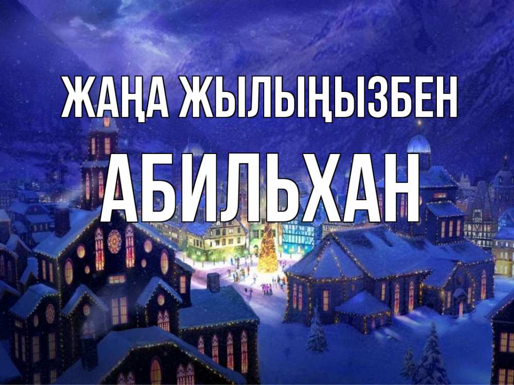 Күн сайын ашық хат с именем, Абильхан Жаңа жылыңызбен новый год Онлайн тегін жүктеп алу тілектері бар керемет карта 